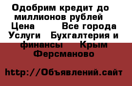 Одобрим кредит до 3 миллионов рублей. › Цена ­ 15 - Все города Услуги » Бухгалтерия и финансы   . Крым,Ферсманово